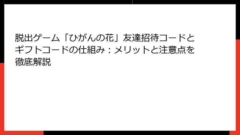 脱出ゲーム「ひがんの花」友達招待コードとギフトコードの仕組み：メリットと注意点を徹底解説