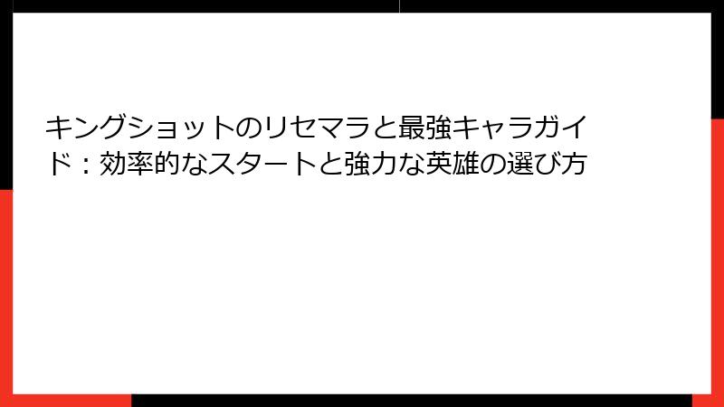 キングショットのリセマラと最強キャラガイド：効率的なスタートと強力な英雄の選び方