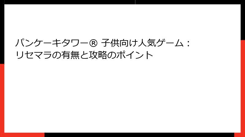 パンケーキタワー® 子供向け人気ゲーム：リセマラの有無と攻略のポイント