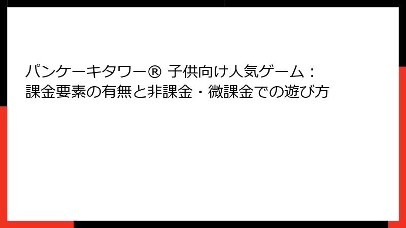 パンケーキタワー® 子供向け人気ゲーム：課金要素の有無と非課金・微課金での遊び方