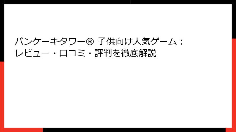 パンケーキタワー® 子供向け人気ゲーム：レビュー・口コミ・評判を徹底解説