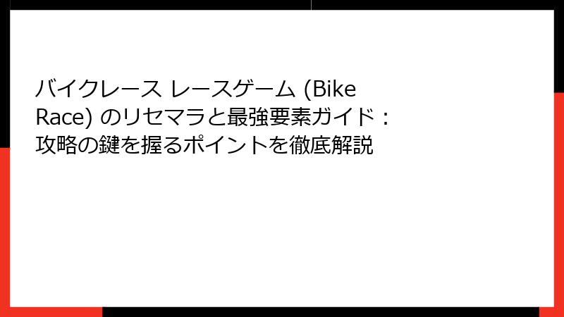 バイクレース レースゲーム (Bike Race) のリセマラと最強要素ガイド：攻略の鍵を握るポイントを徹底解説