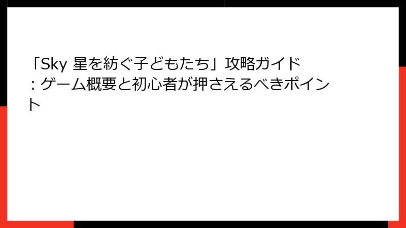 「Sky 星を紡ぐ子どもたち」攻略ガイド：ゲーム概要と初心者が押さえるべきポイント
