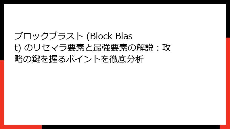 ブロックブラスト (Block Blast) のリセマラ要素と最強要素の解説：攻略の鍵を握るポイントを徹底分析