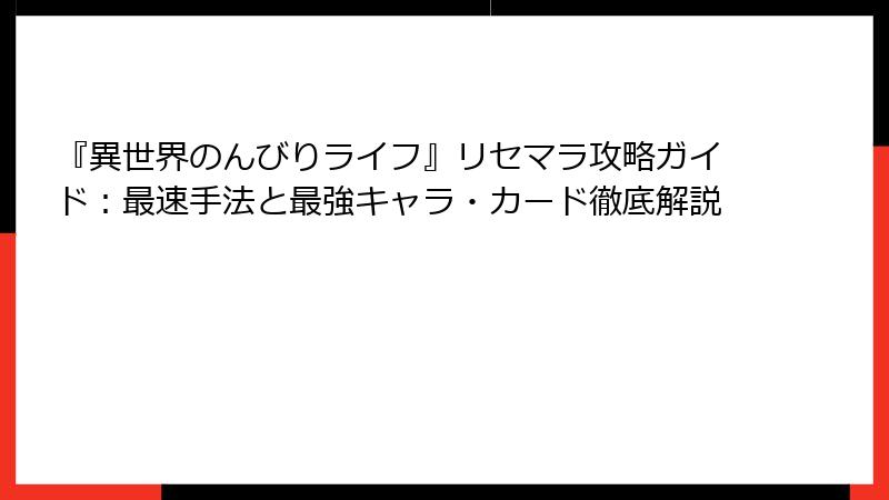 『異世界のんびりライフ』リセマラ攻略ガイド：最速手法と最強キャラ・カード徹底解説