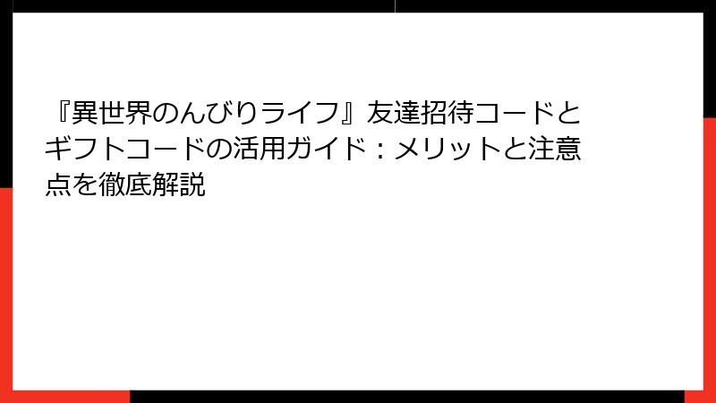 『異世界のんびりライフ』友達招待コードとギフトコードの活用ガイド：メリットと注意点を徹底解説