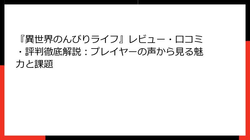 『異世界のんびりライフ』レビュー・口コミ・評判徹底解説：プレイヤーの声から見る魅力と課題