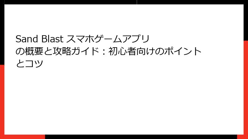 Sand Blast スマホゲームアプリの概要と攻略ガイド：初心者向けのポイントとコツ