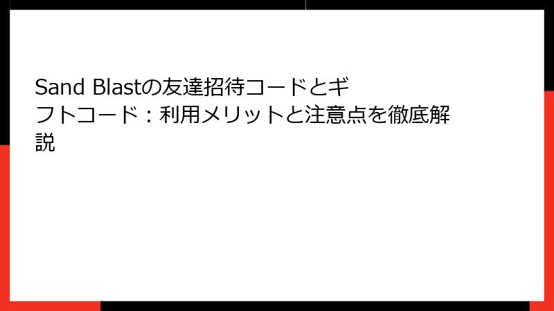 Sand Blastの友達招待コードとギフトコード：利用メリットと注意点を徹底解説