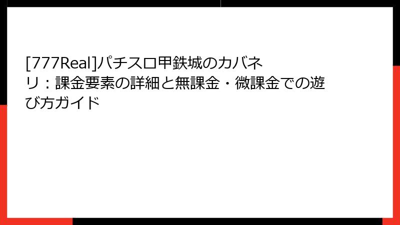 [777Real]パチスロ甲鉄城のカバネリ：課金要素の詳細と無課金・微課金での遊び方ガイド
