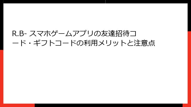 R.B- スマホゲームアプリの友達招待コード・ギフトコードの利用メリットと注意点