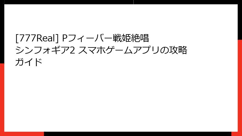 [777Real] Pフィーバー戦姫絶唱シンフォギア2 スマホゲームアプリの攻略ガイド