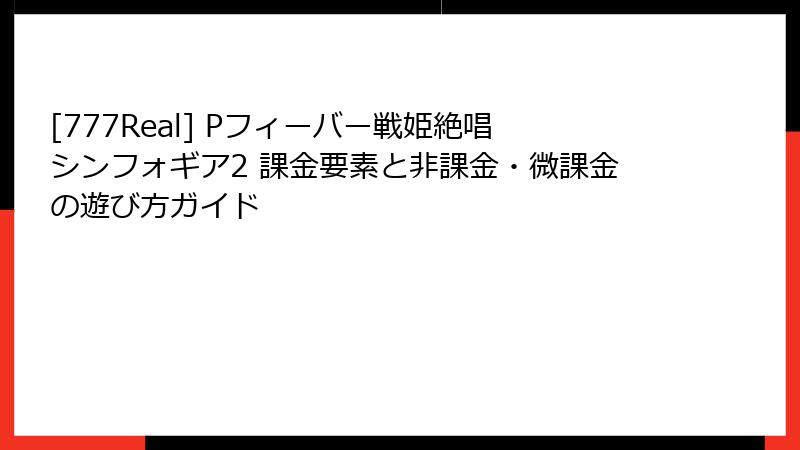 [777Real] Pフィーバー戦姫絶唱シンフォギア2 課金要素と非課金・微課金の遊び方ガイド