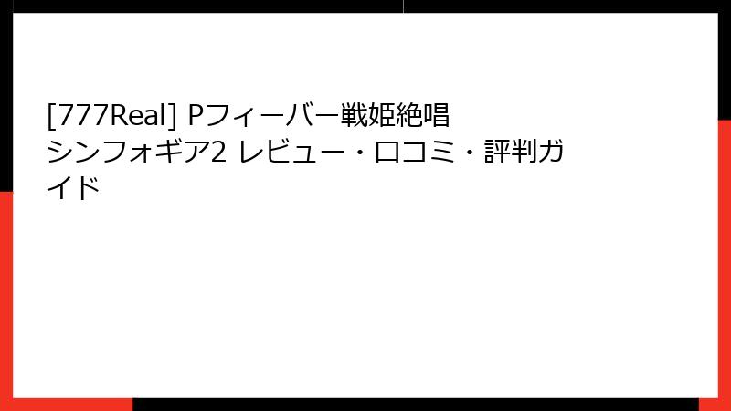 [777Real] Pフィーバー戦姫絶唱シンフォギア2 レビュー・口コミ・評判ガイド