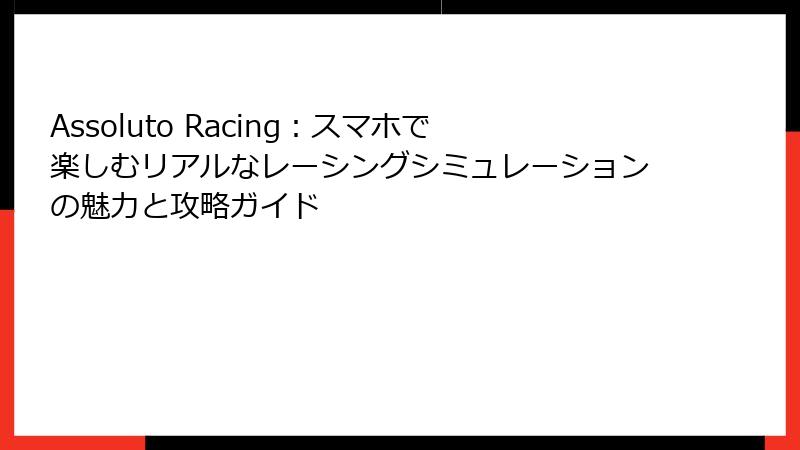 Assoluto Racing：スマホで楽しむリアルなレーシングシミュレーションの魅力と攻略ガイド