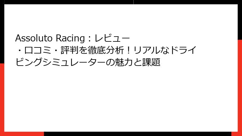 Assoluto Racing：レビュー・口コミ・評判を徹底分析！リアルなドライビングシミュレーターの魅力と課題