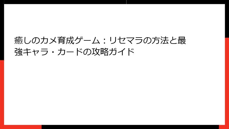 癒しのカメ育成ゲーム：リセマラの方法と最強キャラ・カードの攻略ガイド