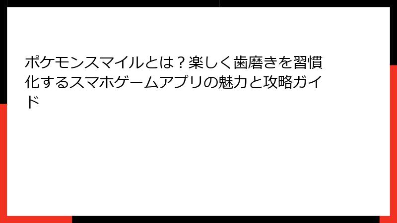 ポケモンスマイルとは？楽しく歯磨きを習慣化するスマホゲームアプリの魅力と攻略ガイド