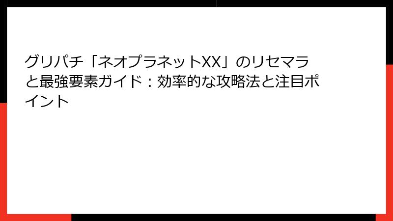 グリパチ「ネオプラネットXX」のリセマラと最強要素ガイド：効率的な攻略法と注目ポイント