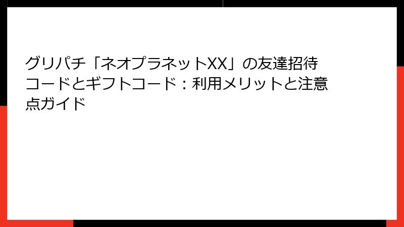 グリパチ「ネオプラネットXX」の友達招待コードとギフトコード：利用メリットと注意点ガイド
