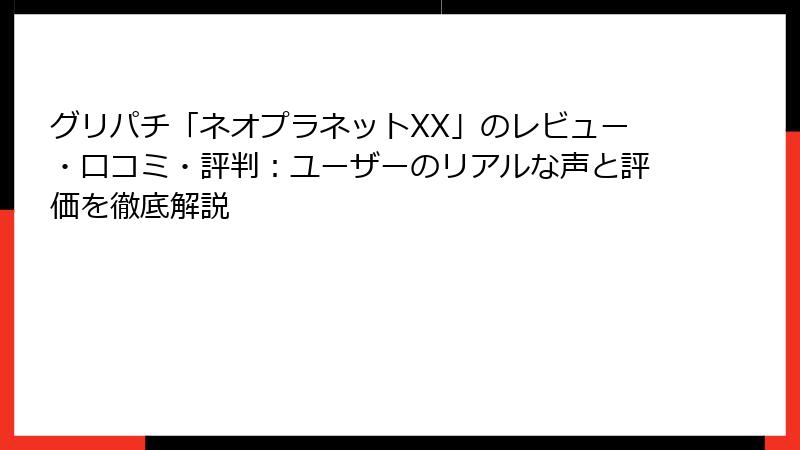 グリパチ「ネオプラネットXX」のレビュー・口コミ・評判：ユーザーのリアルな声と評価を徹底解説