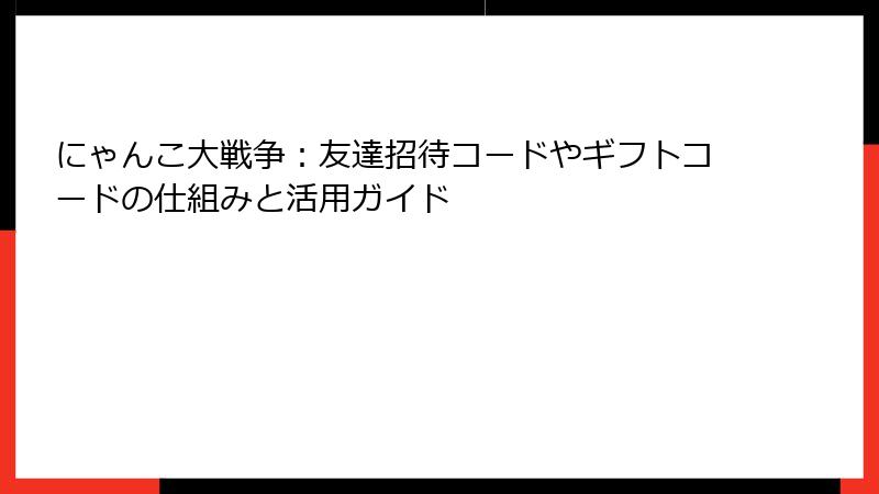にゃんこ大戦争：友達招待コードやギフトコードの仕組みと活用ガイド