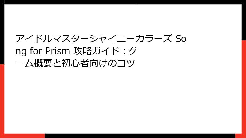 アイドルマスターシャイニーカラーズ Song for Prism 攻略ガイド：ゲーム概要と初心者向けのコツ