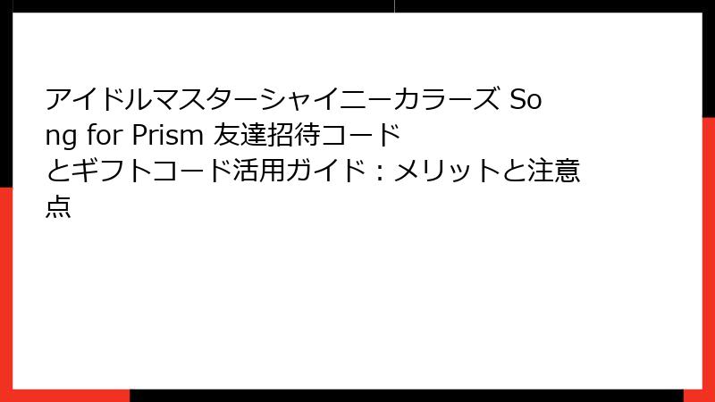 アイドルマスターシャイニーカラーズ Song for Prism 友達招待コードとギフトコード活用ガイド：メリットと注意点