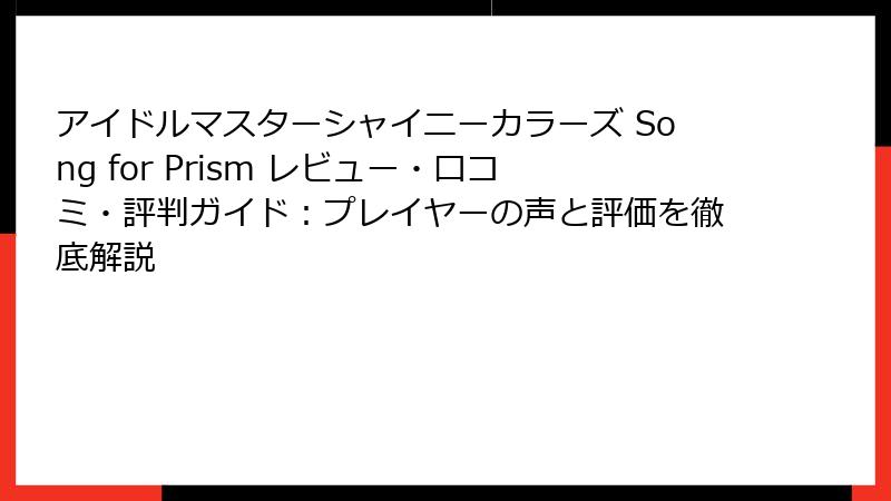 アイドルマスターシャイニーカラーズ Song for Prism レビュー・口コミ・評判ガイド：プレイヤーの声と評価を徹底解説