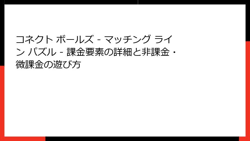 コネクト ボールズ - マッチング ライン パズル - 課金要素の詳細と非課金・微課金の遊び方