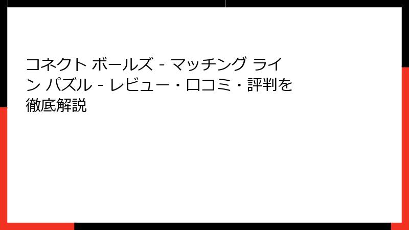 コネクト ボールズ - マッチング ライン パズル - レビュー・口コミ・評判を徹底解説