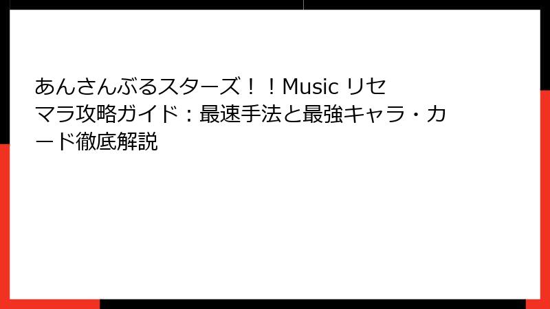 あんさんぶるスターズ！！Music リセマラ攻略ガイド：最速手法と最強キャラ・カード徹底解説