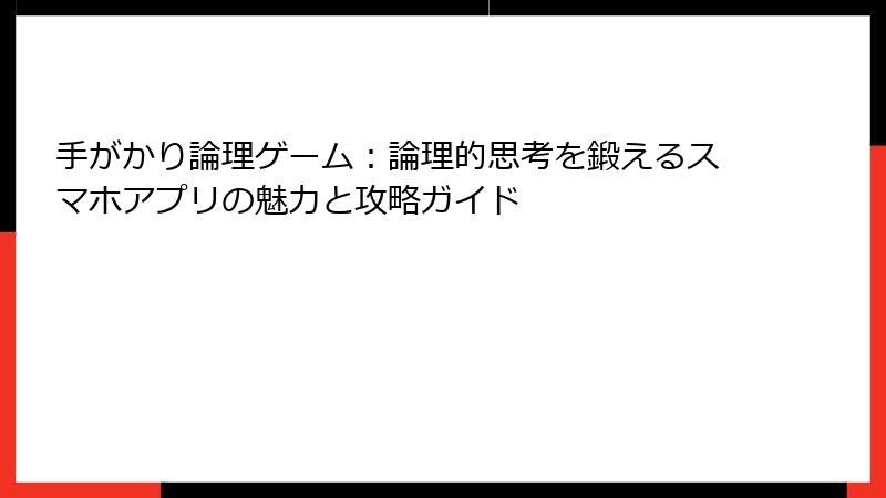 手がかり論理ゲーム：論理的思考を鍛えるスマホアプリの魅力と攻略ガイド