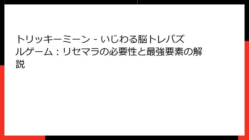 トリッキーミーン - いじわる脳トレパズルゲーム：リセマラの必要性と最強要素の解説