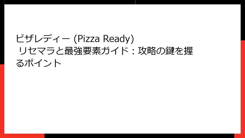 ピザレディー (Pizza Ready) リセマラと最強要素ガイド：攻略の鍵を握るポイント