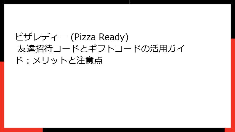 ピザレディー (Pizza Ready) 友達招待コードとギフトコードの活用ガイド：メリットと注意点