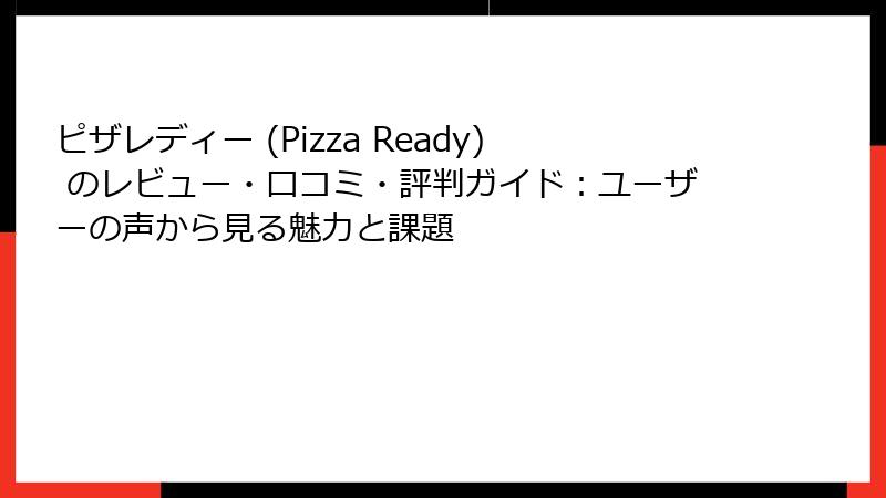 ピザレディー (Pizza Ready) のレビュー・口コミ・評判ガイド：ユーザーの声から見る魅力と課題