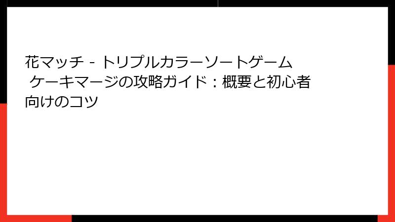 花マッチ - トリプルカラーソートゲーム ケーキマージの攻略ガイド：概要と初心者向けのコツ