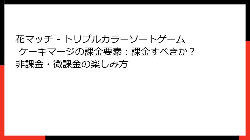 花マッチ - トリプルカラーソートゲーム ケーキマージの課金要素：課金すべきか？非課金・微課金の楽しみ方