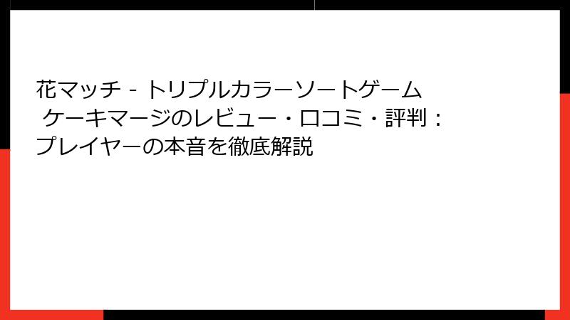 花マッチ - トリプルカラーソートゲーム ケーキマージのレビュー・口コミ・評判：プレイヤーの本音を徹底解説