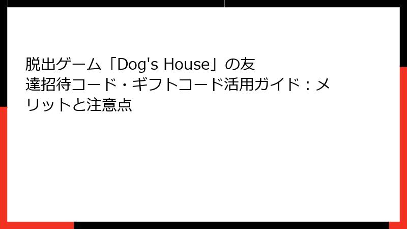 脱出ゲーム「Dog's House」の友達招待コード・ギフトコード活用ガイド：メリットと注意点