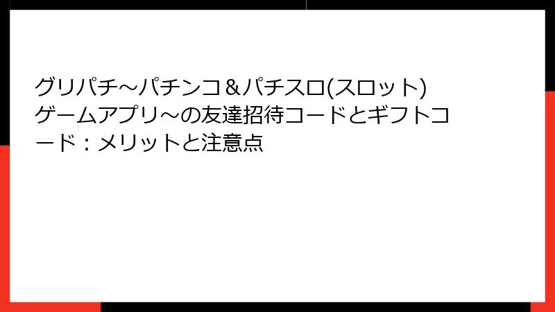 グリパチ〜パチンコ＆パチスロ(スロット)ゲームアプリ〜の友達招待コードとギフトコード：メリットと注意点