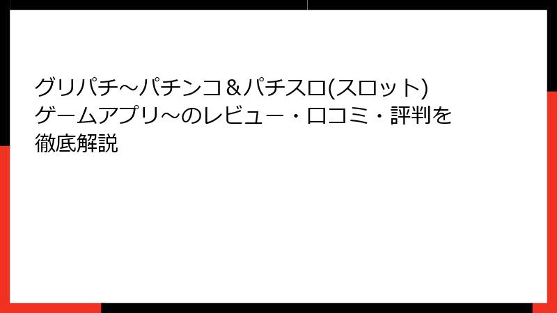 グリパチ〜パチンコ＆パチスロ(スロット)ゲームアプリ〜のレビュー・口コミ・評判を徹底解説