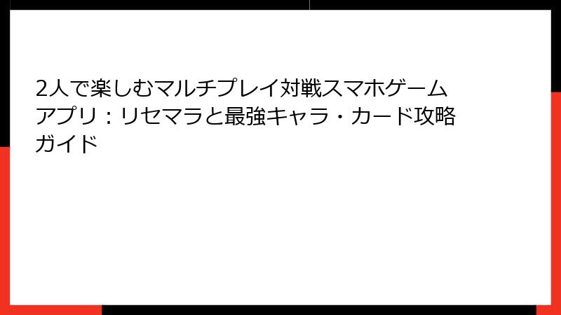 2人で楽しむマルチプレイ対戦スマホゲームアプリ：リセマラと最強キャラ・カード攻略ガイド