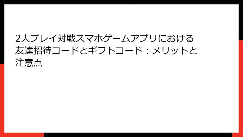 2人プレイ対戦スマホゲームアプリにおける友達招待コードとギフトコード：メリットと注意点