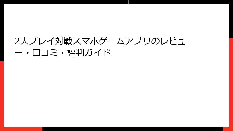 2人プレイ対戦スマホゲームアプリのレビュー・口コミ・評判ガイド