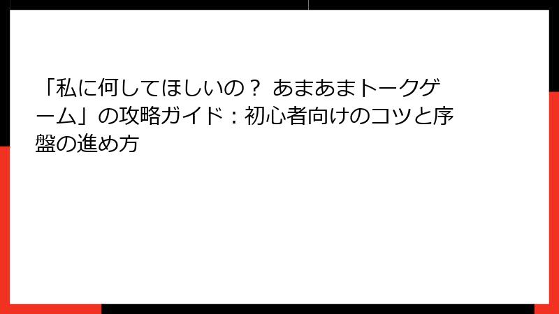 「私に何してほしいの？ あまあまトークゲーム」の攻略ガイド：初心者向けのコツと序盤の進め方