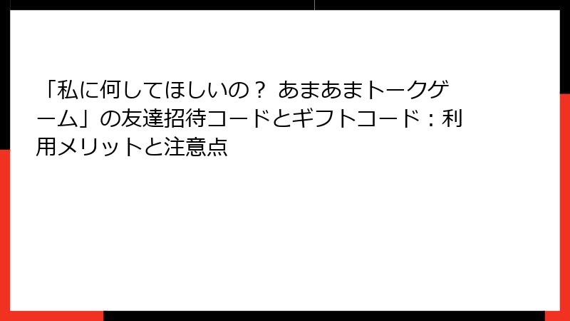 「私に何してほしいの？ あまあまトークゲーム」の友達招待コードとギフトコード：利用メリットと注意点