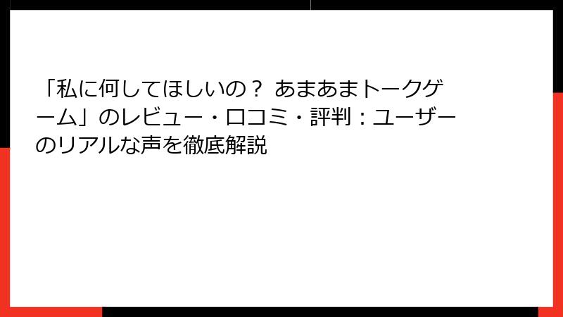 「私に何してほしいの？ あまあまトークゲーム」のレビュー・口コミ・評判：ユーザーのリアルな声を徹底解説