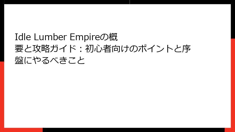 Idle Lumber Empireの概要と攻略ガイド：初心者向けのポイントと序盤にやるべきこと